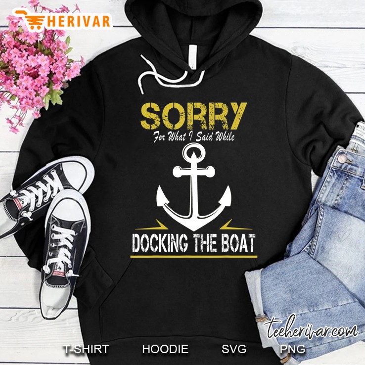 Sorry For What I Said While Docking The Boat - Funny Hoodie