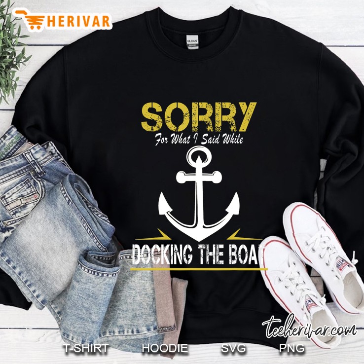 Sorry For What I Said While Docking The Boat - Funny Sweatshirt