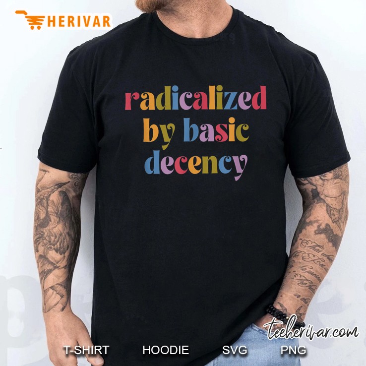 Funny Radicalized By Basic Decency Womens Men T Shirt