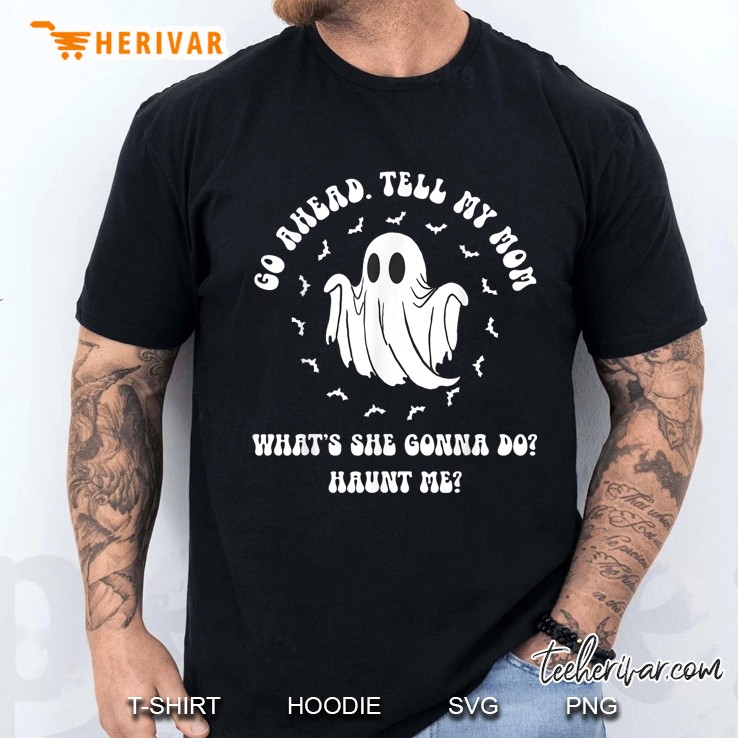 Go Ahead Tell My Mom Whats She Gonna Do Haunt Me Men T Shirt