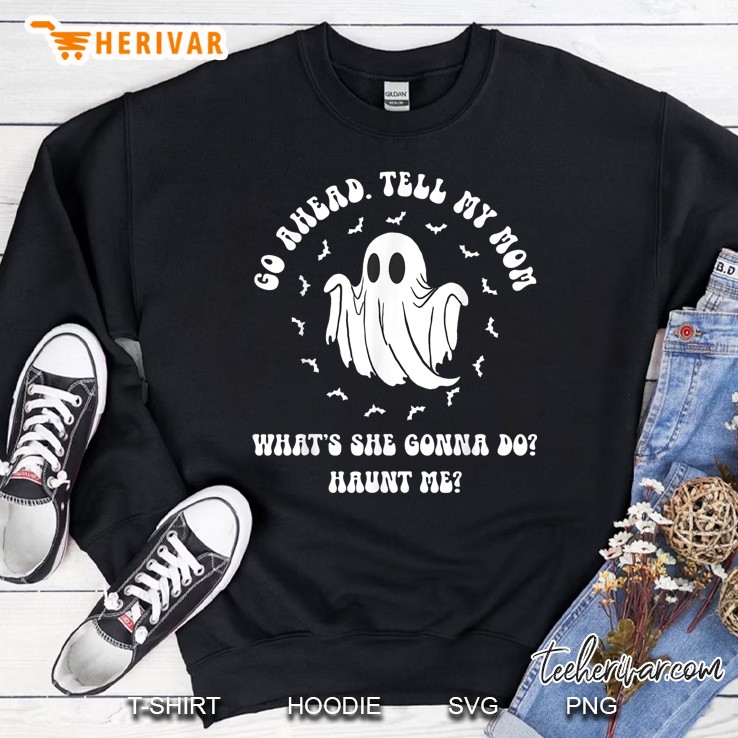 Go Ahead Tell My Mom Whats She Gonna Do Haunt Me Sweatshirt