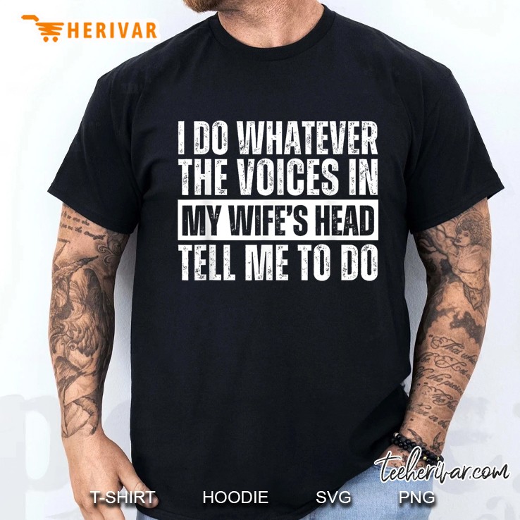 I Do Whatever The Voices In My Wifes Head Tell Me To Do Men T Shirt