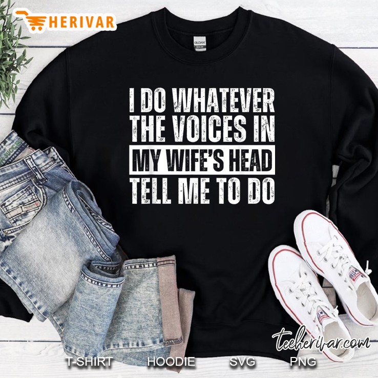 I Do Whatever The Voices In My Wifes Head Tell Me To Do Sweatshirt