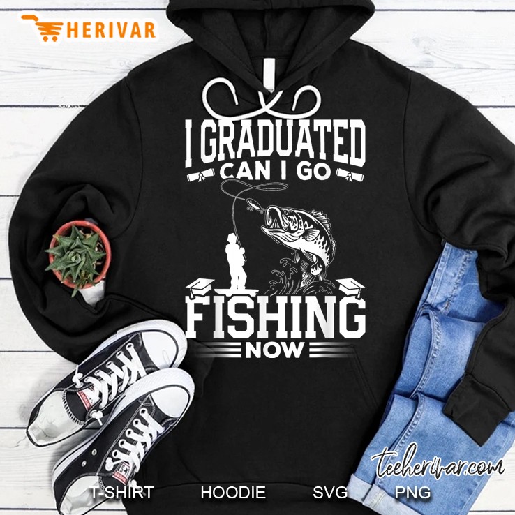 I Graduated Can I Go Fishing Now Hoodie