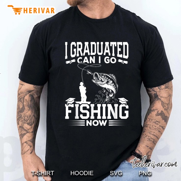 I Graduated Can I Go Fishing Now Men T Shirt