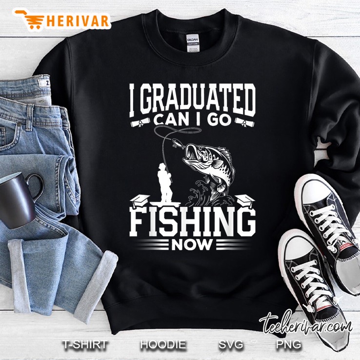 I Graduated Can I Go Fishing Now Sweatshirt