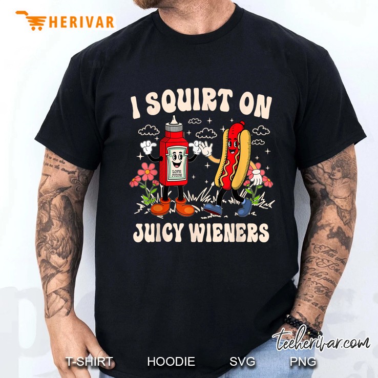 I Squirt On Juicy Wieners Adult Humor Funny Men T Shirt