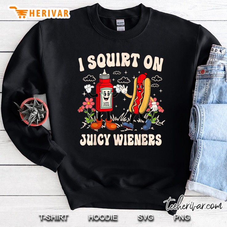 I Squirt On Juicy Wieners Adult Humor Funny Sweatshirt