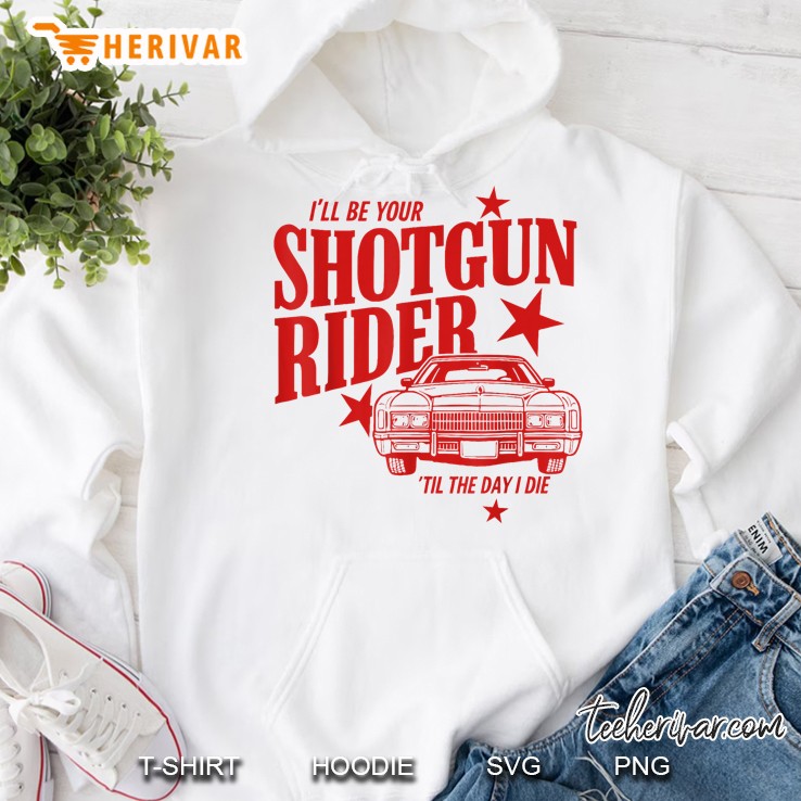Ill Be Your Shotgun Rider Til The Day I Die Hoodie