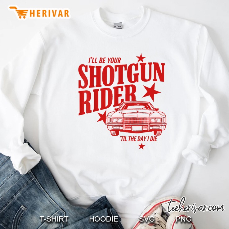 Ill Be Your Shotgun Rider Til The Day I Die Sweatshirt
