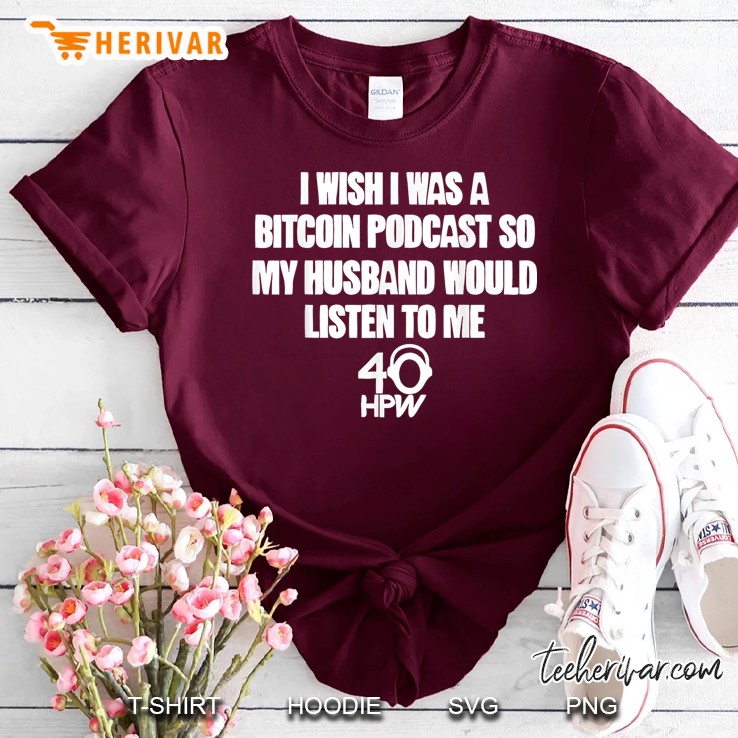 Iwish Iwas A Bitcoin Podcast So Myhusband Would Listen To Me Maroon T Shirt