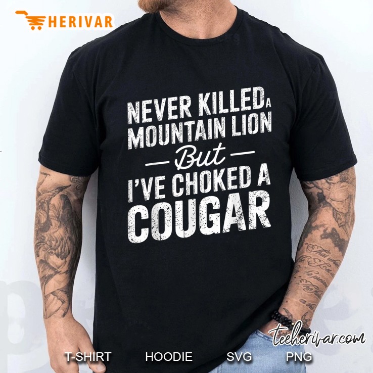Never Killed A Mountain Lion But Ive Choked A Cougar Men T Shirt