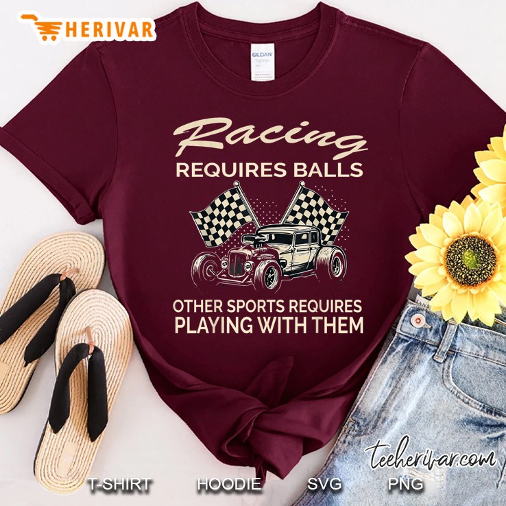 Racing Requires Balls Other Sports Requires Playing With The Maroon T Shirt