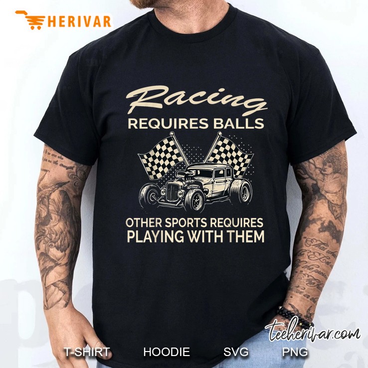 Racing Requires Balls Other Sports Requires Playing With The Men T Shirt