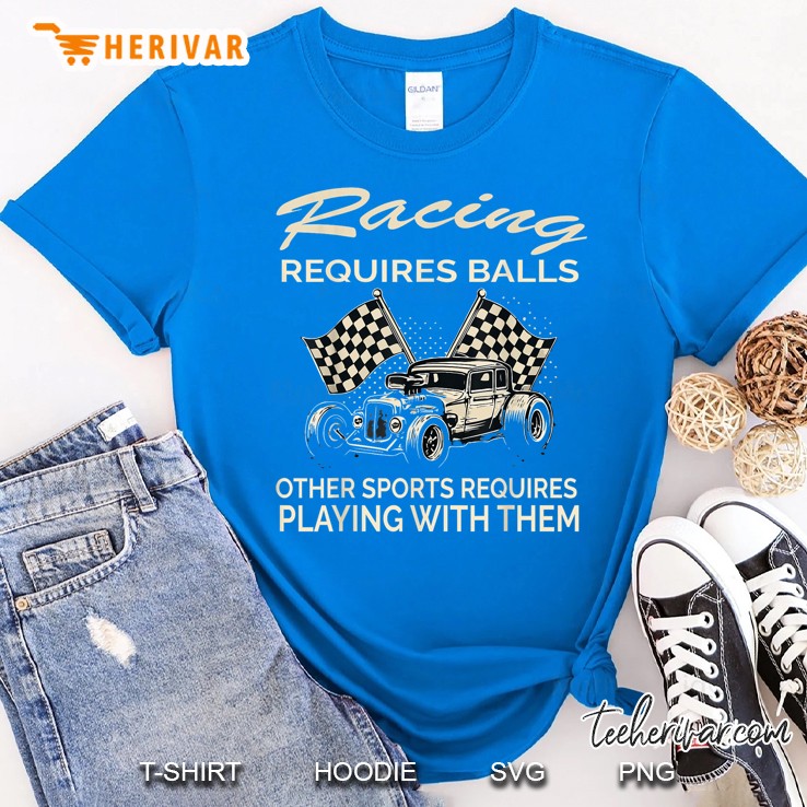 Racing Requires Balls Other Sports Requires Playing With The Royal T Shirt