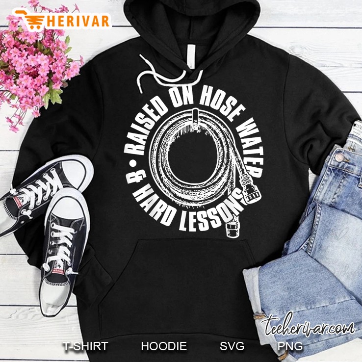 Raised On Hose Water And Hard Lessons Hoodie