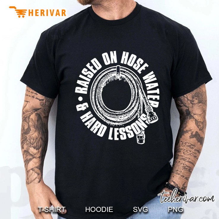 Raised On Hose Water And Hard Lessons Men T Shirt