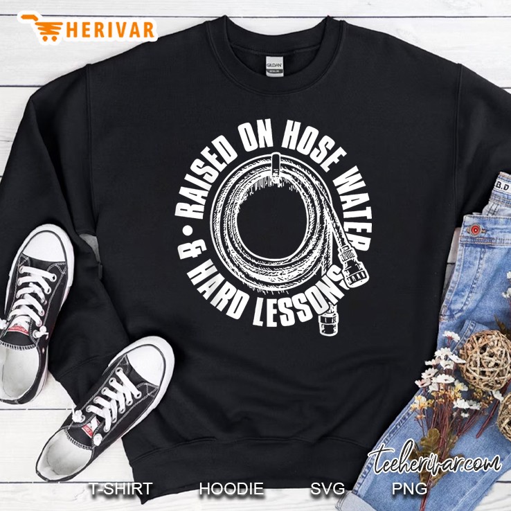 Raised On Hose Water And Hard Lessons Sweatshirt