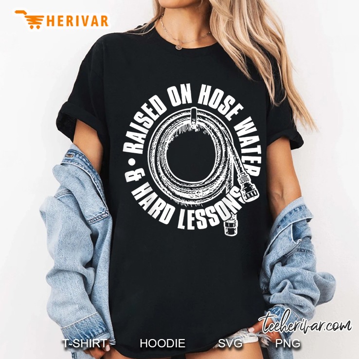 Raised On Hose Water And Hard Lessons Women T Shirt