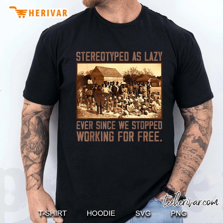 Stereotyped As Lazy Ever Since We Stopped Working For Free Men T Shirt