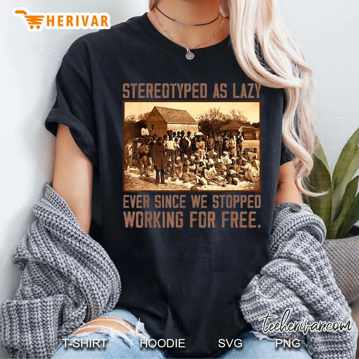 Stereotyped As Lazy Ever Since We Stopped Working For Free Women T Shirt