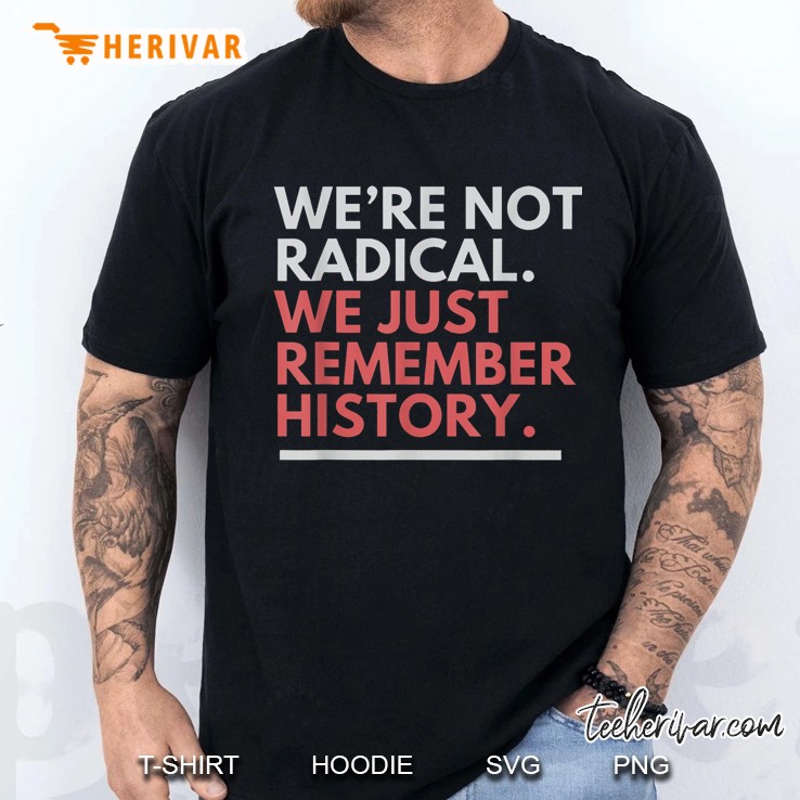 Were Not Radical We Just Remember History Men T Shirt