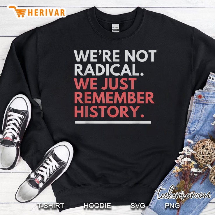Were Not Radical We Just Remember History Sweatshirt