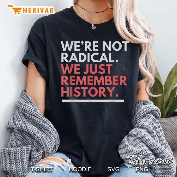 Were Not Radical We Just Remember History Women T Shirt